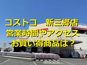 コストコ新三郷倉庫店の店舗情報！営業時間やアクセス方法は？クチコミや混雑情報も