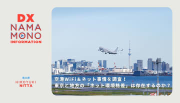 空港WiFi＆ネット事情を調査！東京と地方の「ネット環境格差」は存在するのか？「DX Namamono information」第11便