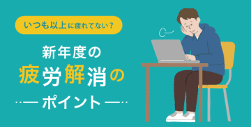 いつも以上に疲れてない？新年度の疲労解消のポイント