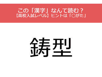 『鋳型』この漢字読めないと恥ずかしい！高校入試レベル【漢字クイズ】