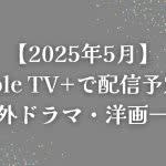 【2025年5月】Apple TV+で配信予定の海外ドラマ・洋画一覧