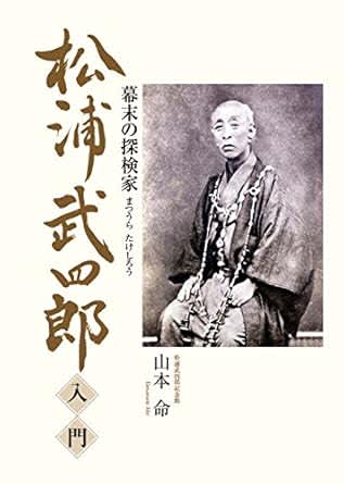 【書方箋　この本、効キマス】第110回　『松浦武四郎　入門：幕末の探検家』　山本 命 著／吉田 修