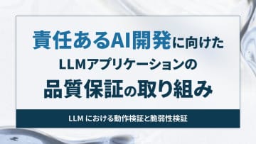 責任あるAI開発に向けたLLMアプリケーションの品質保証の取り組み【開発者と読み解くAIの世界】