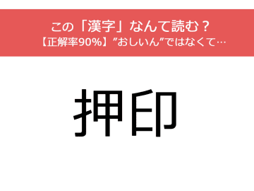 『押印』この漢字なんて読む？間違えたら赤っ恥！正解率90%【漢字クイズ】