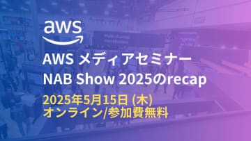 AWS、NAB Show 2025の最新展示を振り返るオンラインセミナーを5月15日開催