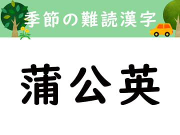 【季節の難読漢字】「蒲公英」は何と読む？