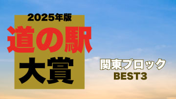 【道の駅大賞2025｜関東編】環境を生かした施設満載！プロが選んだ道の駅BEST3を発表