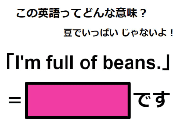 この英語ってどんな意味？「I’m full of beans.」