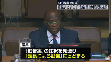 NPT準備委「勧告案」の採択に至らず　各国の意見まとまらず