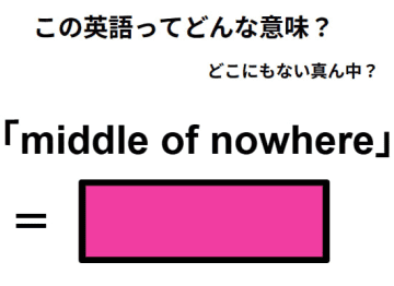 この英語ってどんな意味？「middle of nowhere」