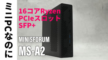 ミニPCなのに16コアRyzen、PCIeスロット、SFP+搭載の「MINISFORUM MS-A2」の変態ぶりをライブ解説！【5月13日(火)21時配信】