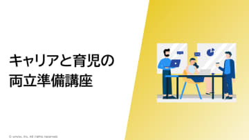 育児・介護休業法改正に対応！キャリアと育児の両立支援の決定版　eラーニング「キャリアと育児の両立準備講座」5月16日リリース！　両立ノウハウ、夫婦のパートナーシップ、保活、お金、子どもの医療、職場復帰の準備と、育休取得者が知っておくべき情報をすべて網羅！