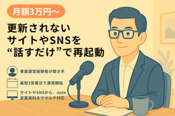 更新されないサイトやSNSを“話すだけ”で再起動――月3万円からの発信支援サービス『社長の代筆』提供開始　話すだけでストレスなく。事業運営の苦労と勘所を知る聞き手が、社長の肉声や会社の活動を届け、取引先と採用候補を動かします