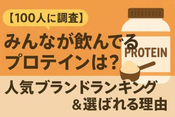 【100人に調査】みんなが飲んでいるプロテインは？人気ブランドランキング＆選ばれる理由
