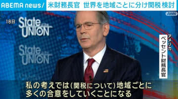 トランプ関税めぐり 米財務長官 世界を地域ごとに分け関税を検討