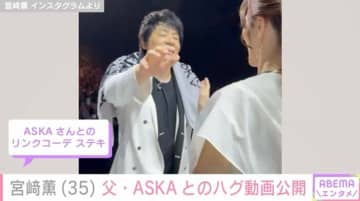 元チャゲアスASKAの娘・宮﨑薫（35）、父親とのハグ動画に「泣きそうになりました」などの声