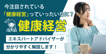 今注目されている「健康経営」っていったいなに？ 健康経営エキスパートアドバイザーが分かりやすく解説します！