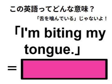 この英語ってどんな意味？「I’m biting my tongue. 」
