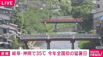 岐阜・神岡で今年全国初の猛暑日 熱中症に警戒
