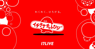 17LIVE、『イチナナチャレンジ』を始動　配信とリアルでチャレンジ企画を強化