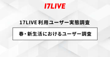 “会社員”の約8割が「第一印象を重視する」　17LIVEが『春・新生活におけるユーザー調査』を発表
