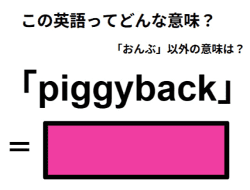 この英語ってどんな意味？「piggyback」