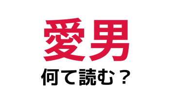 「愛男」の読み方は？「あいおとこ」ではなく…【難読漢字】