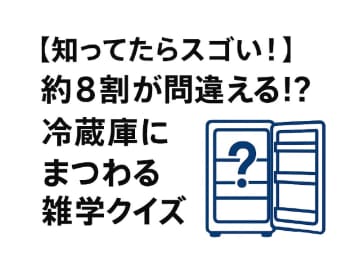 【知ってたらスゴい！】約8割が間違える!? 冷蔵庫にまつわる雑学クイズ