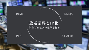 日本の放送局で進むAV over IPの流れ Vol.01 [放送業界とIP化 制作プロセスの変革を探る]
