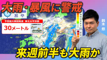 週末は東～北日本で大雨・暴風の恐れ 週明けはより広範囲で荒天警戒
