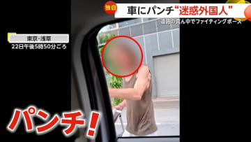 【独自】「なになになに！？」“迷惑外国人”が中指立て車窓にパンチ…道路の真ん中でファイティングポーズも　被害者「気持ち分からない」　東京・浅草