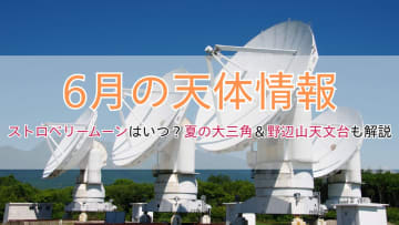 【6月の天体情報】ストロベリームーンはいつ？夏の大三角＆野辺山天文台も解説！