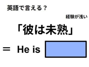英語で「彼は未熟」ってなんて言う？
