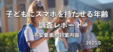 子どもにスマホを持たせた年齢を258名へアンケート　不安要素や対策内容の調査結果　子を持つ258名への、子どもにスマホを持たせた年齢と対策内容のアンケート調査