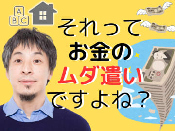 【ひろゆき】「持ち家」と「教育費」はお金のムダ遣い！「人生の収支決算」的に、いちばん安上がりな方法とは？