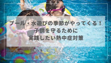 プール・水遊びの季節がやってくる！子供を守るために実践したい熱中症対策