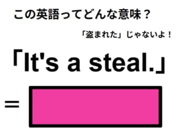 この英語ってどんな意味？「It’s a steal. 」
