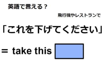 英語で「これを下げて下さい」はなんて言う？