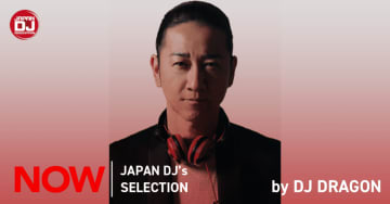 『”NOW” JAPAN DJ’s SELECTION』100回目のセレクターはDJ DRAGON