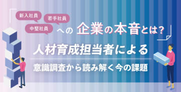 新入社員・若手社員・中堅社員への企業の本音とは？人材育成担当者による意識調査から読み解く今の課題