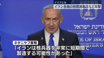 イスラエル、イラン各地の核関連施設など攻撃　ネタニヤフ首相「非常に短期間で核兵器製造する可能性あった」