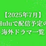 【2025年7月】Hulu（フールー）で配信予定の海外ドラマ一覧