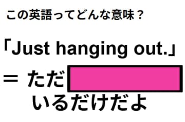 この英語ってどんな意味？「Just hanging out. 」