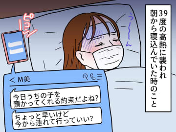 高熱の私に子どもを預けようとするママ友。「約束してたじゃん！ だったら」【非常識な要求】に絶句