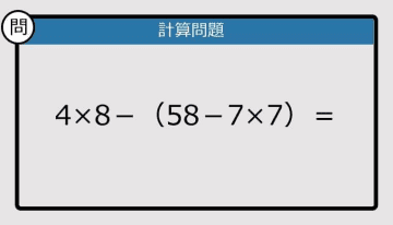 【解けなかったら恥ずかしい？】4×8－（58－7×7）は？《計算クイズ》