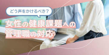 どう声をかけるべき？女性の健康課題への管理職の対応