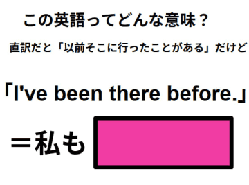 この英語ってどんな意味？「I’ve been there before.」