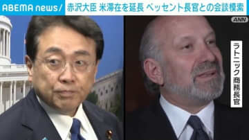 赤沢大臣 米滞在を延長 ベッセント長官との会談模索