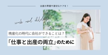 晩産化の時代に会社ができることは？「仕事と出産の両立」のために