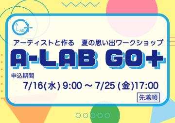 アーティストたちと作る 夏の思い出ワークショップ  「A-LAB GO+」を開催します！